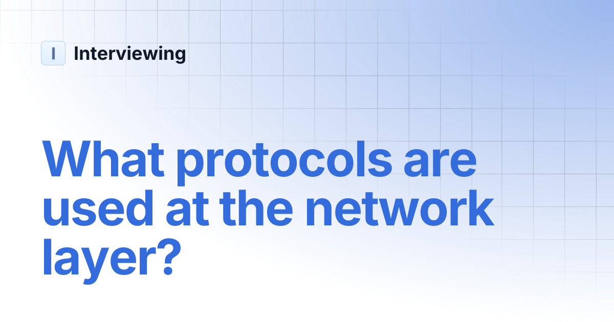 What protocols are used at the network layer? | Interviewing