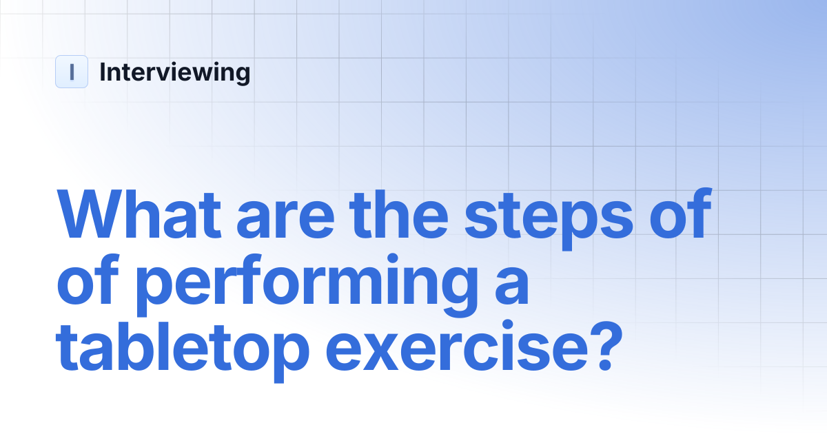 What are the steps of of performing a tabletop exercise? | Interviewing