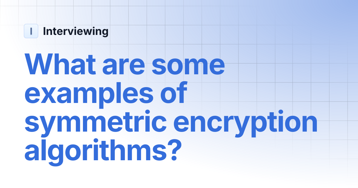 What are some examples of symmetric encryption algorithms? | Interviewing